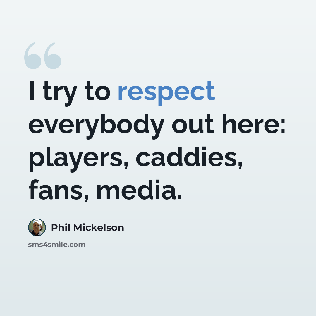 “I try to respect everybody out here: players, caddies, fans, media.” quote by Phil Mickelson