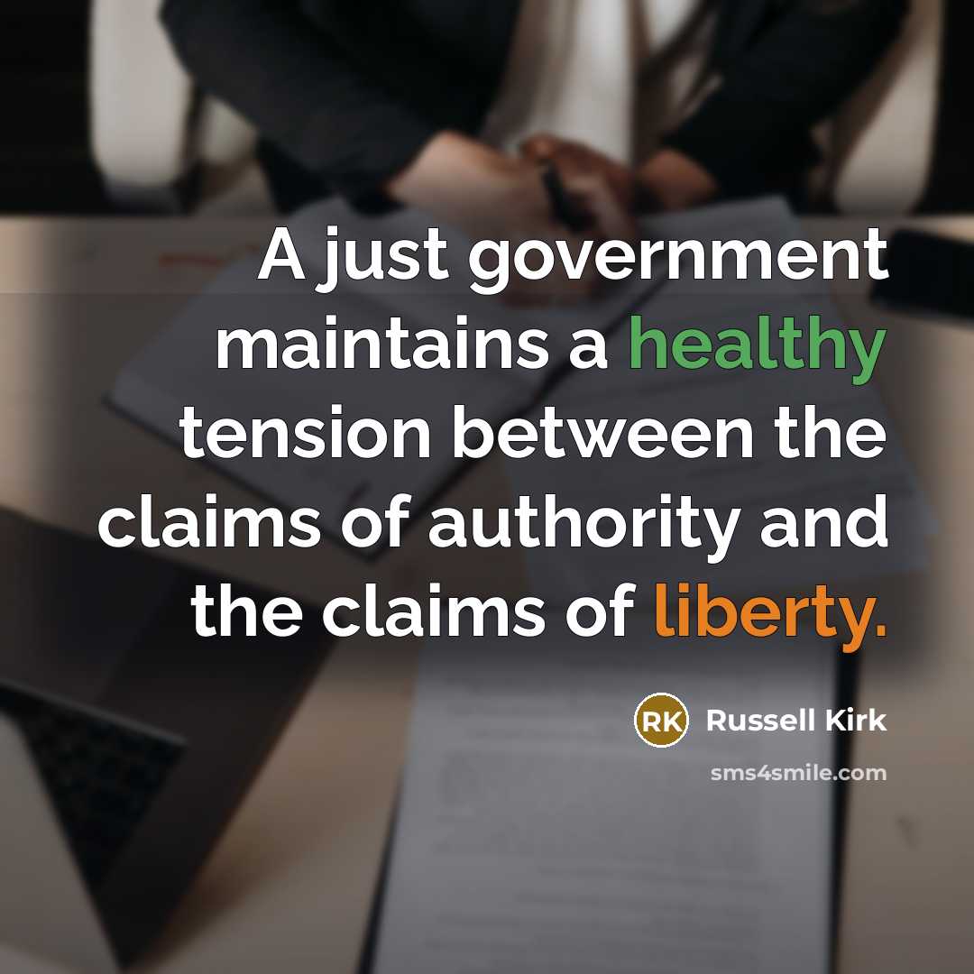 “A just government maintains a healthy tension between the claims of authority and the claims of liberty.” quote by Russell Kirk