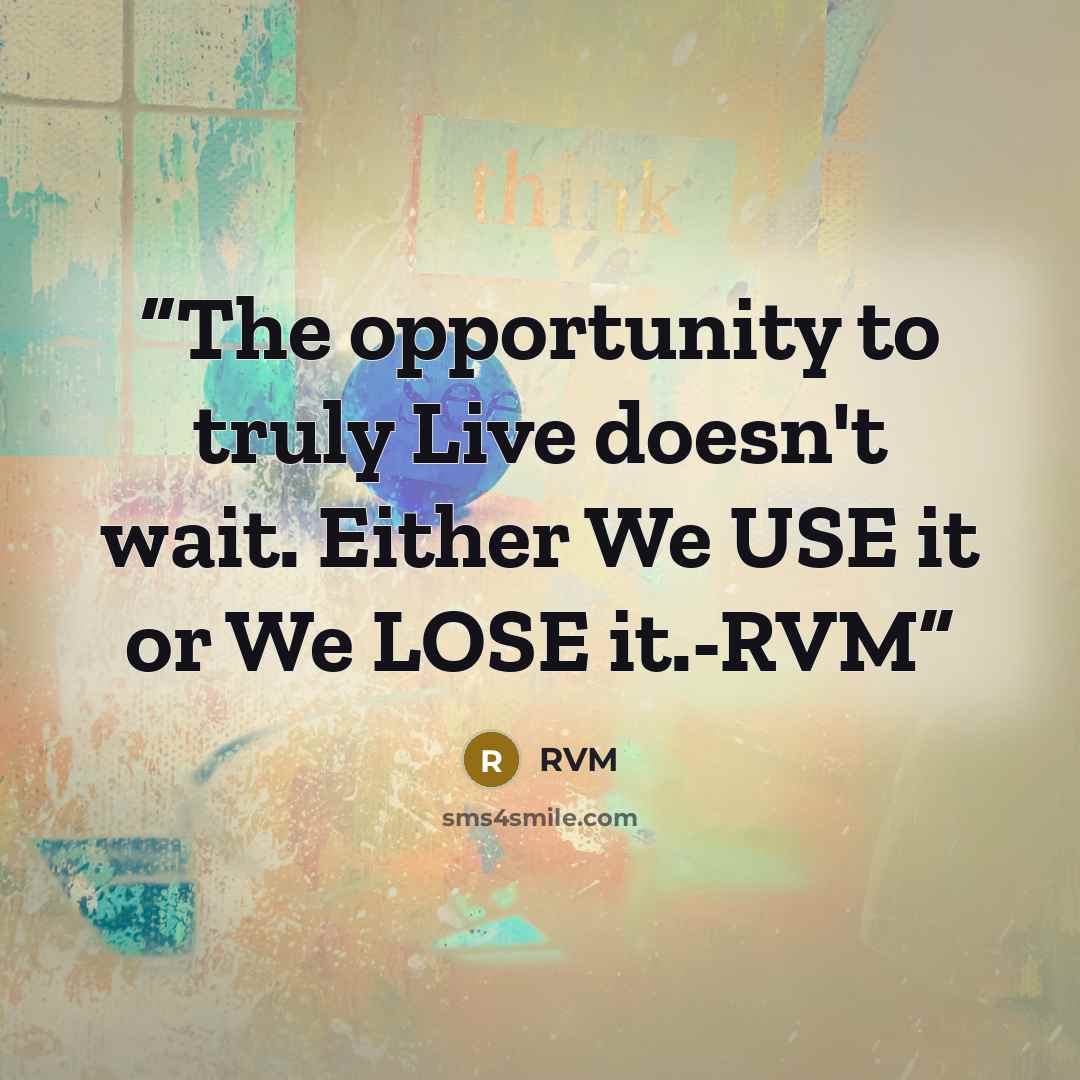 “The opportunity to truly Live doesn't wait. Either We USE it or We LOSE it.-RVM” quote by RVM