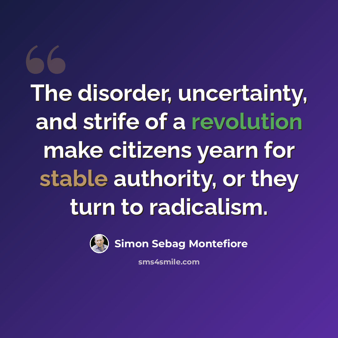 “The disorder, uncertainty, and strife of a revolution make citizens yearn for stable authority, or they turn to radicalism.” quote by Simon Sebag Montefiore