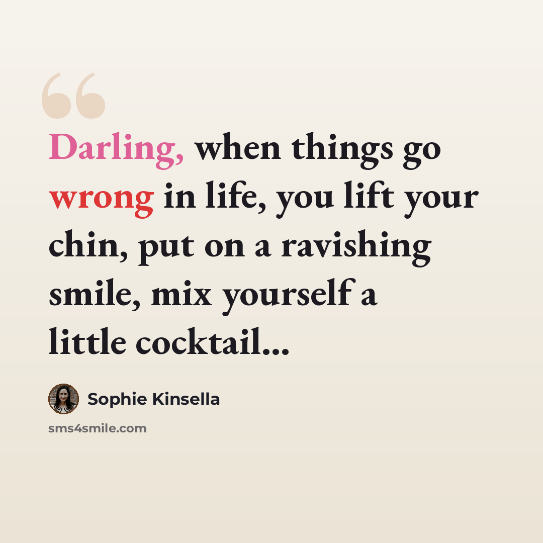 “Darling, when things go wrong in life, you lift your chin, put on a ravishing smile, mix yourself a little cocktail...” quote by Sophie Kinsella
