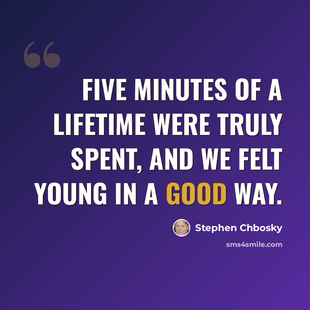“Five minutes of a lifetime were truly spent, and we felt young in a good way.” quote by Stephen Chbosky