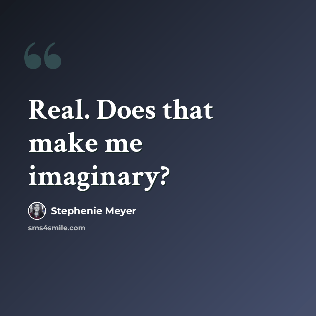 “Real. Does that make me imaginary?” quote by Stephenie Meyer