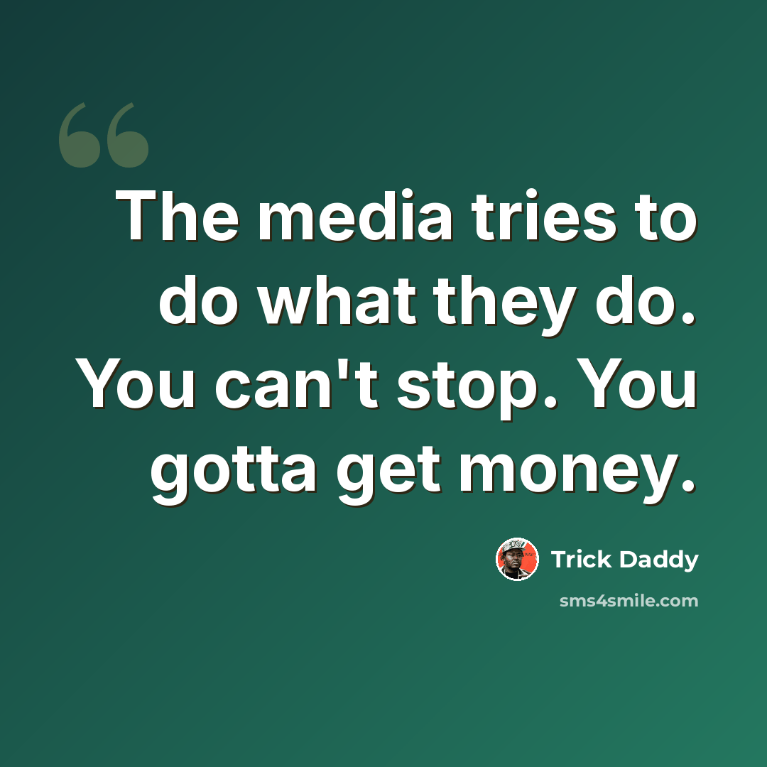 “The media tries to do what they do. You can't stop. You gotta get money.” quote by Trick Daddy