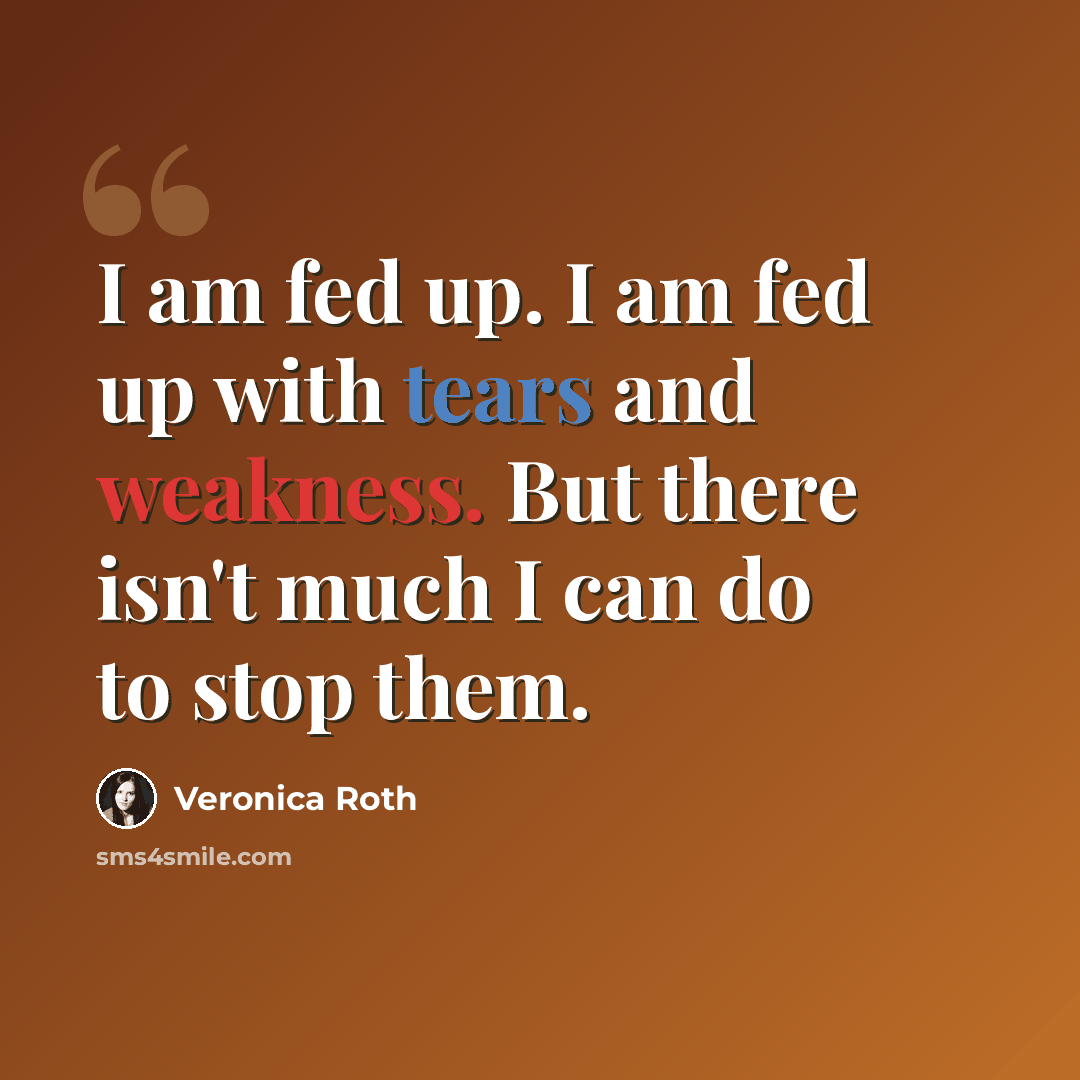 “I am fed up. I am fed up with tears and weakness. But there isn't much I can do to stop them.” quote by Veronica Roth