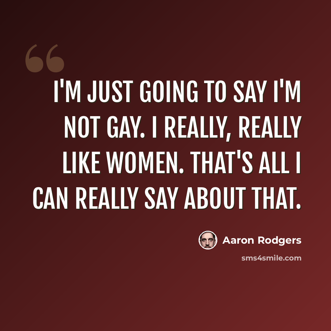 “I'm just going to say I'm not gay. I really, really like women. That's all I can really say about that.” quote by Aaron Rodgers