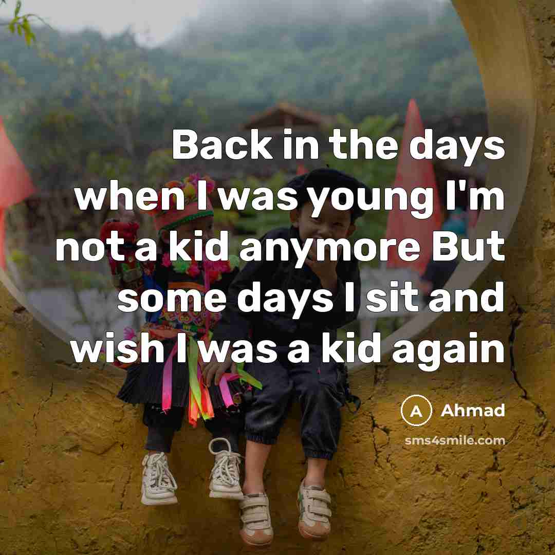 “Back in the days when I was young I'm not a kid anymore But some days I sit and wish I was a kid again” quote by Ahmad