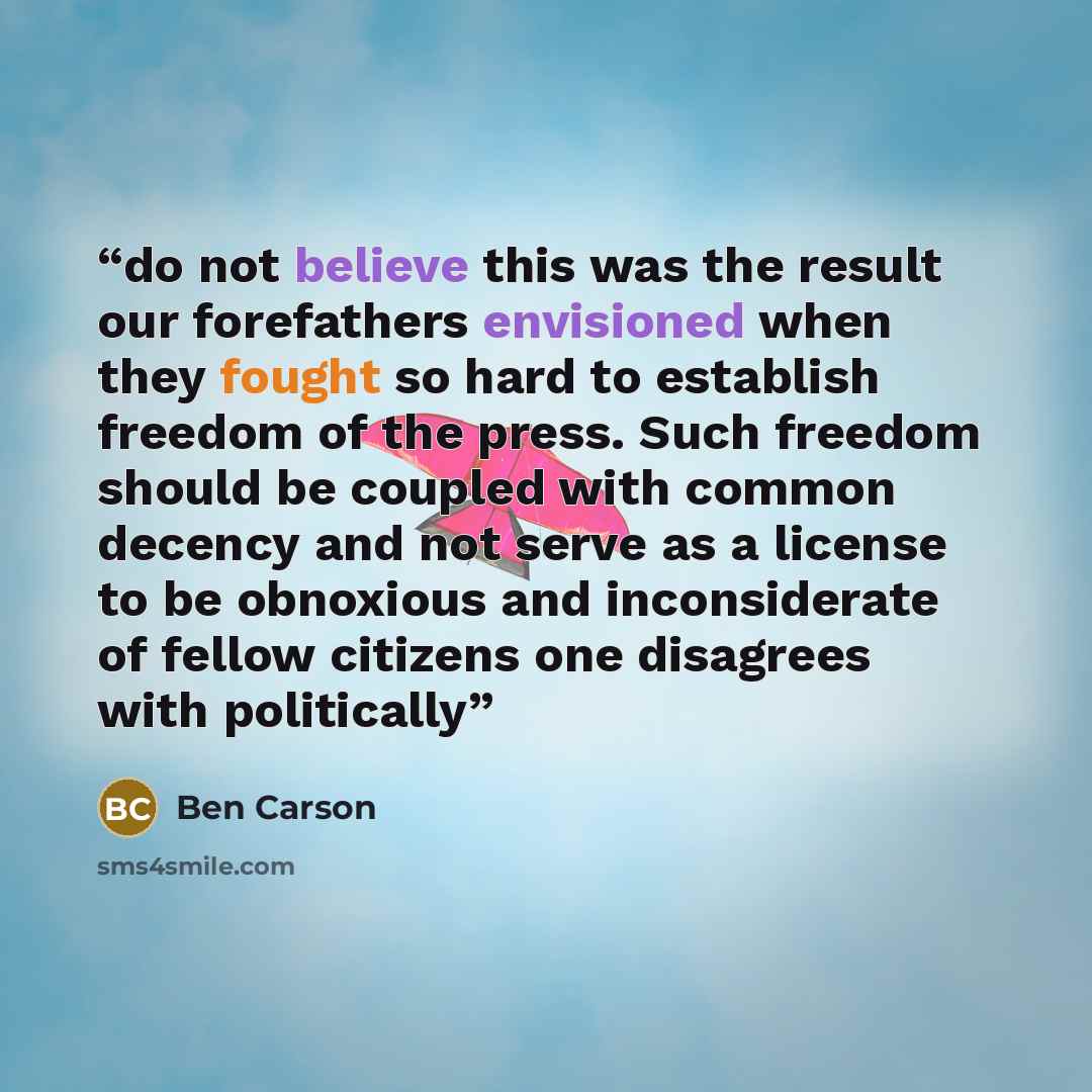 “do not believe this was the result our forefathers envisioned when they fought so hard to establish freedom of the press. Such freedom should be coupled with common decency and not serve as a license to be obnoxious and inconsiderate of fellow citizens one disagrees with politically” quote by Ben Carson