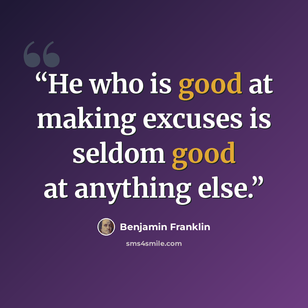 “He who is good at making excuses is seldom good at anything else.” quote by Benjamin Franklin