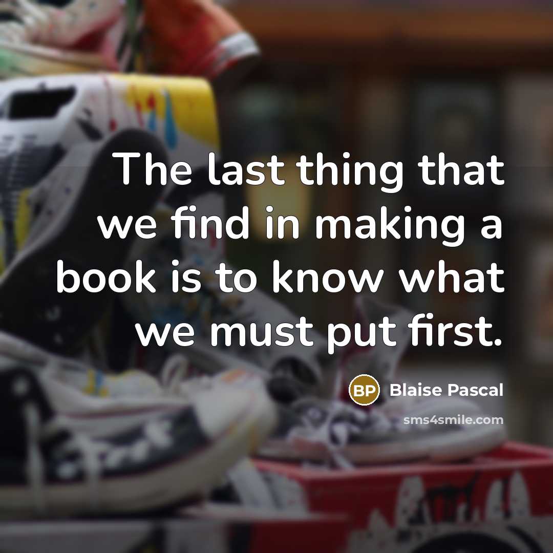 “The last thing that we find in making a book is to know what we must put first.” quote by Blaise Pascal