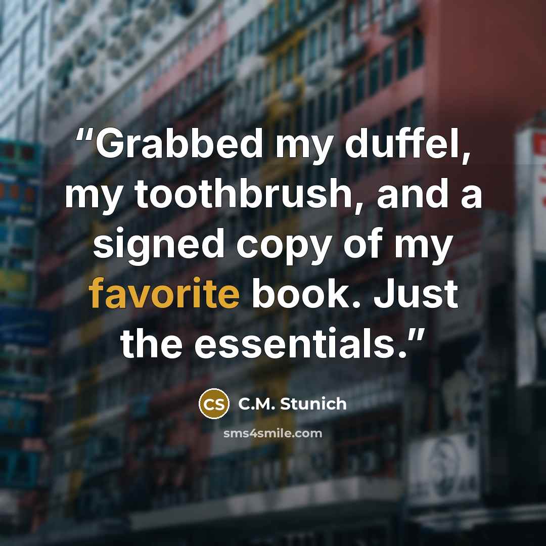 “Grabbed my duffel, my toothbrush, and a signed copy of my favorite book. Just the essentials.” quote by C.M. Stunich