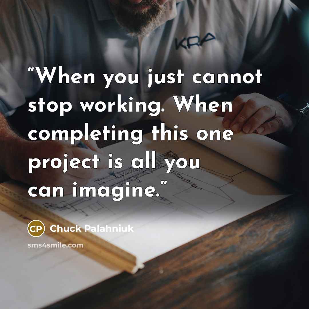 “When you just cannot stop working. When completing this one project is all you can imagine.” quote by Chuck Palahniuk