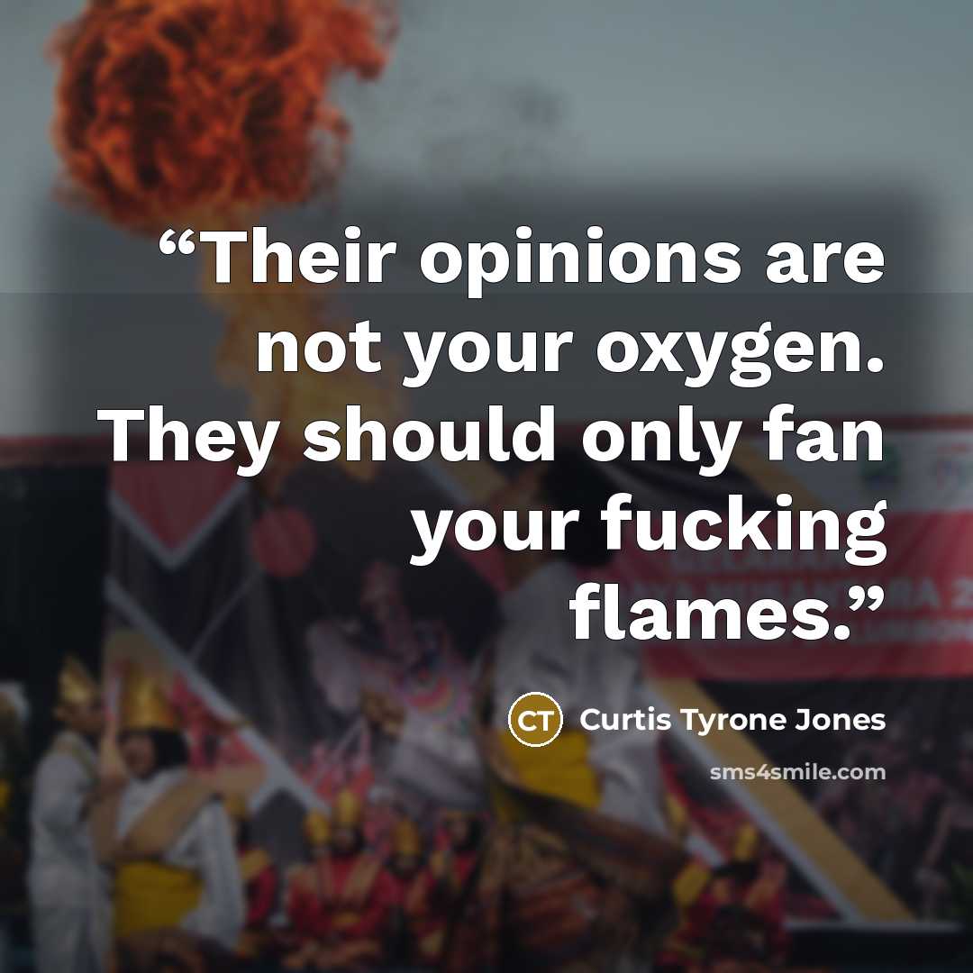 “Their opinions are not your oxygen. They should only fan your fucking flames.” quote by Curtis Tyrone Jones