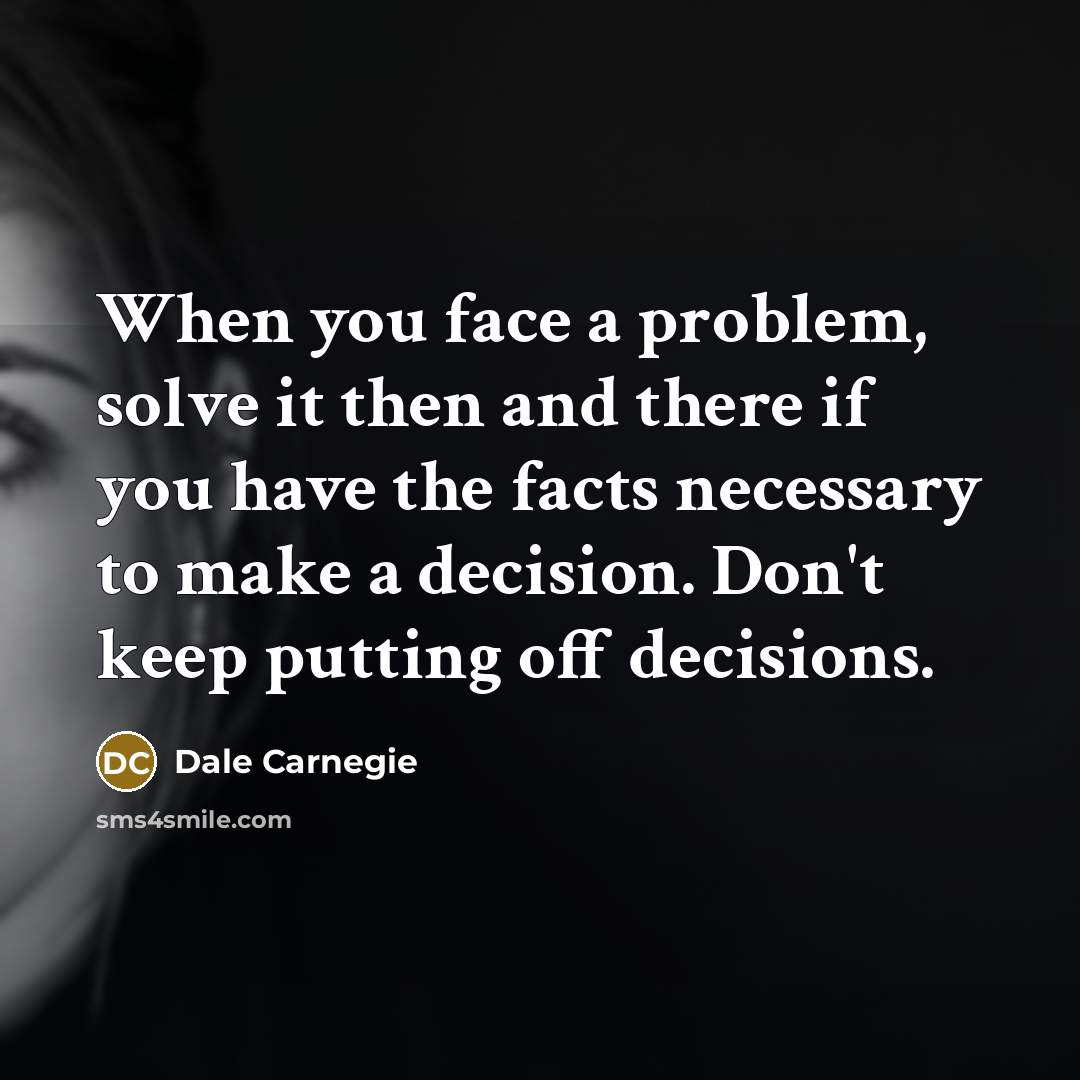 “When you face a problem, solve it then and there if you have the facts necessary to make a decision. Don't keep putting off decisions.” quote by Dale Carnegie