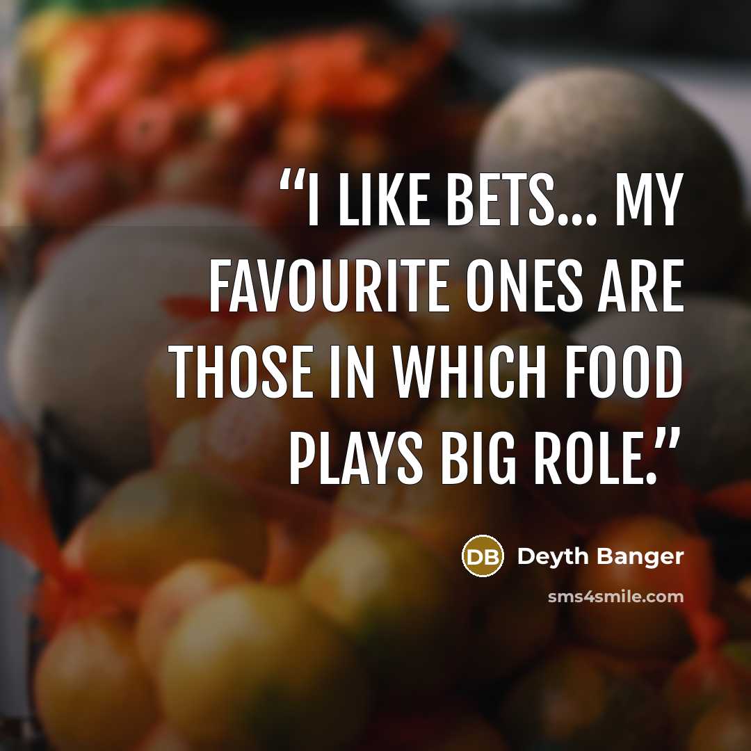 “I like bets... my favourite ones are those in which food plays big role.” quote by Deyth Banger