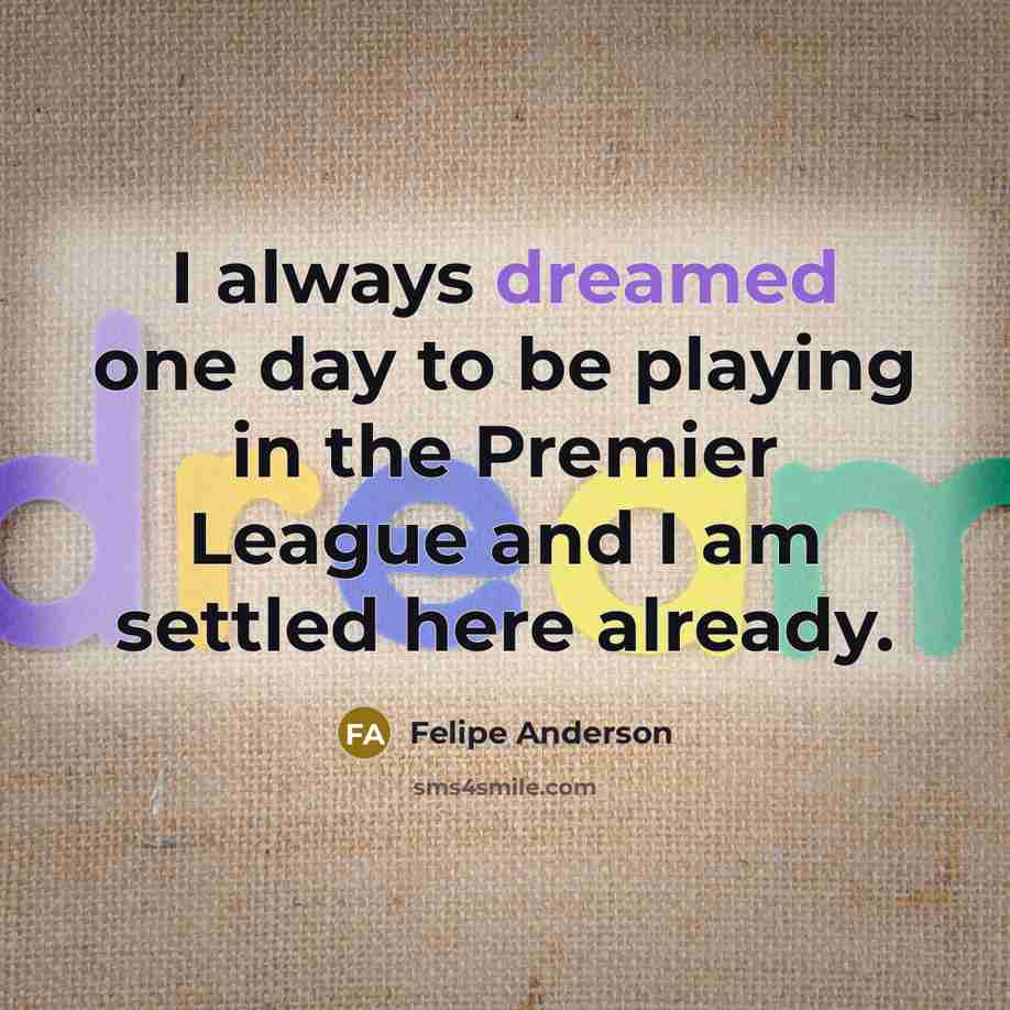 “I always dreamed one day to be playing in the Premier League and I am settled here already.” quote by Felipe Anderson