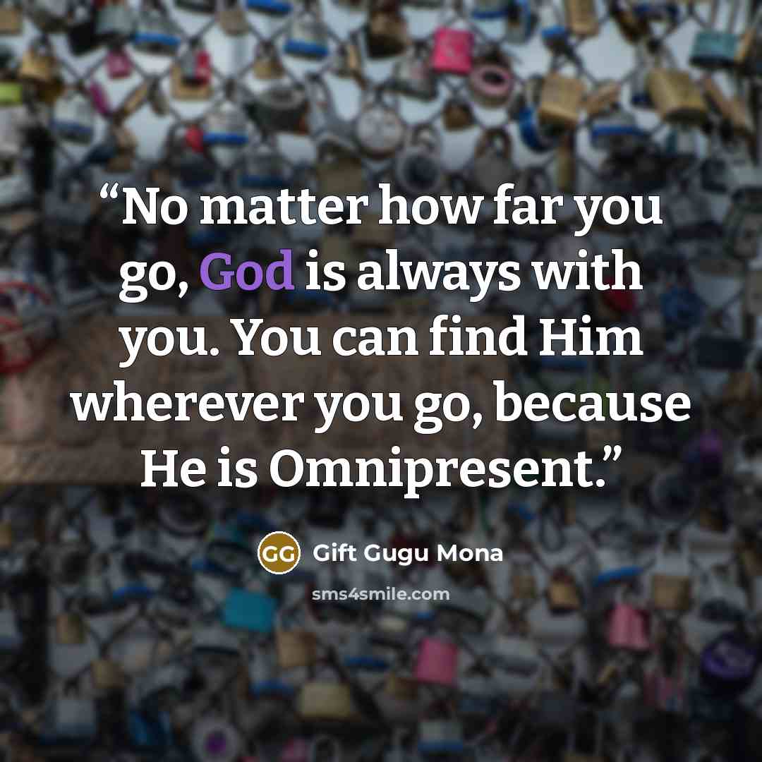 “No matter how far you go, God is always with you. You can find Him wherever you go, because He is Omnipresent.” quote by Gift Gugu Mona