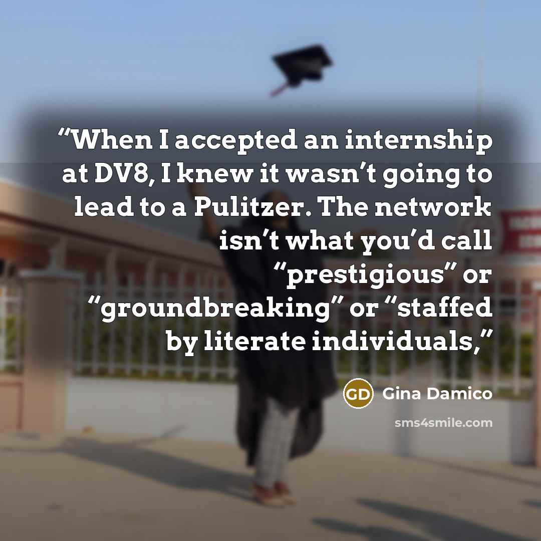 “When I accepted an internship at DV8, I knew it wasn’t going to lead to a Pulitzer. The network isn’t what you’d call “prestigious” or “groundbreaking” or “staffed by literate individuals,” quote by Gina Damico