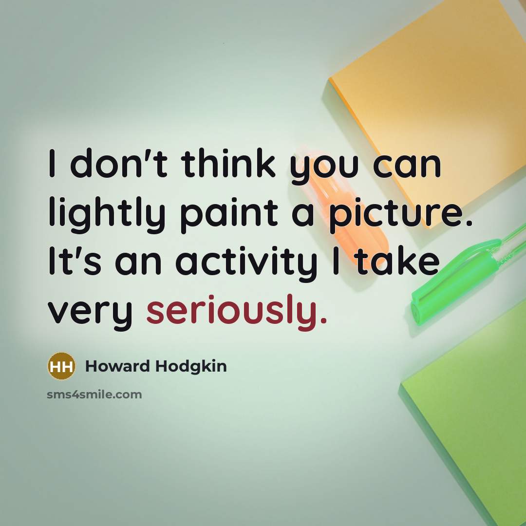 “I don't think you can lightly paint a picture. It's an activity I take very seriously.” quote by Howard Hodgkin