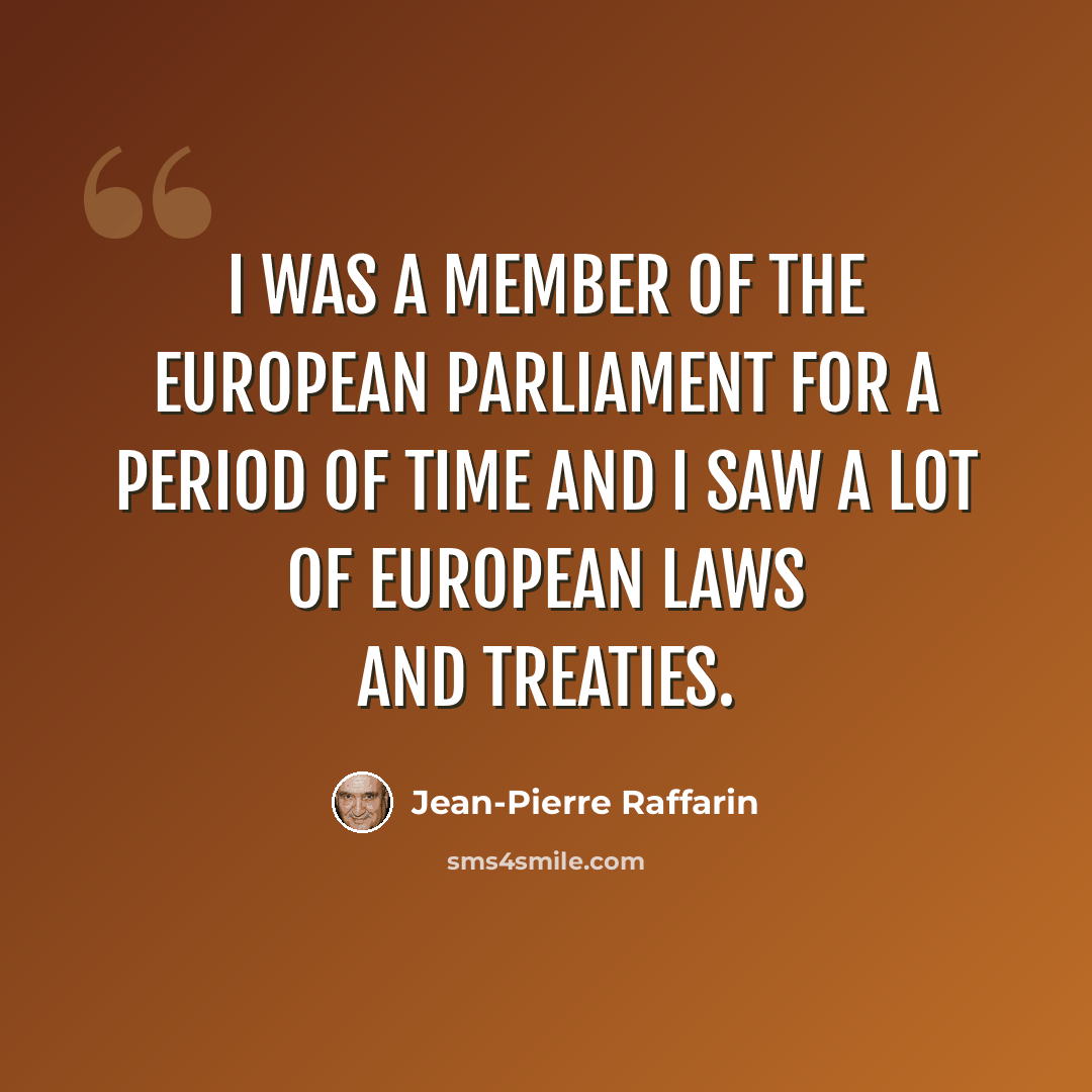 “I was a Member of the European Parliament for a period of time and I saw a lot of European laws and treaties.” quote by Jean-Pierre Raffarin