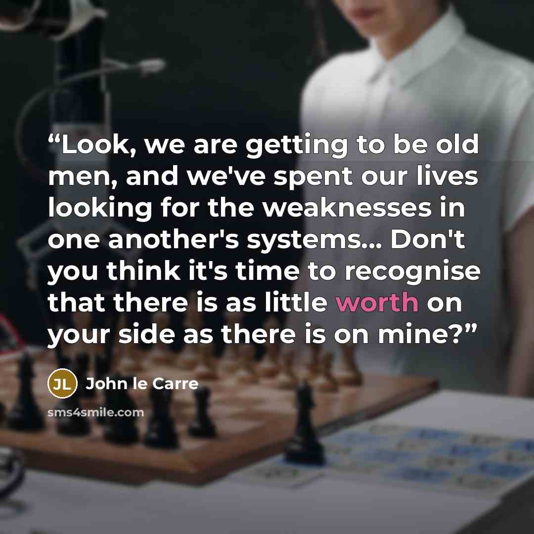“Look, we are getting to be old men, and we've spent our lives looking for the weaknesses in one another's systems... Don't you think it's time to recognise that there is as little worth on your side as there is on mine?” quote by John le Carré