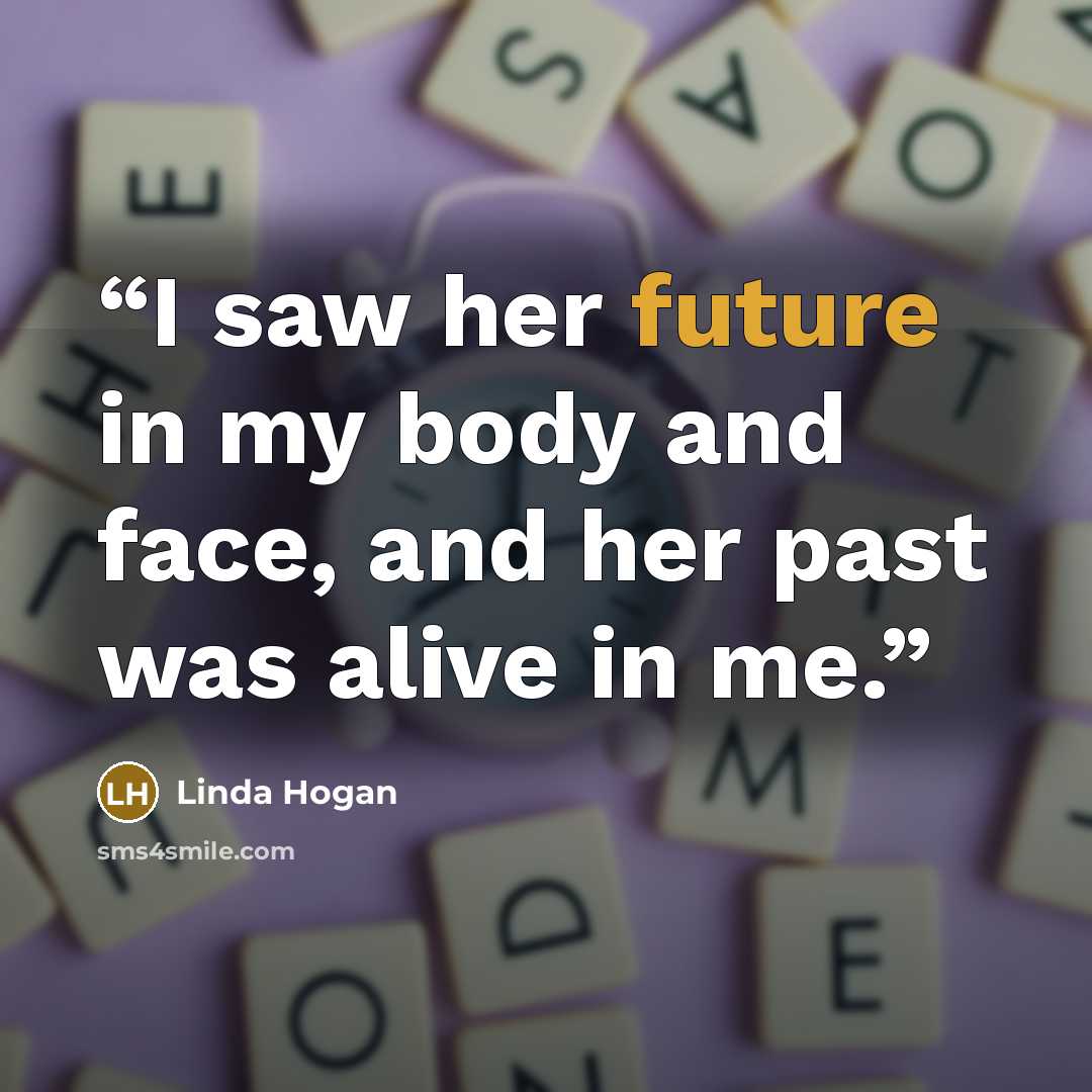 “I saw her future in my body and face, and her past was alive in me.” quote by Linda Hogan