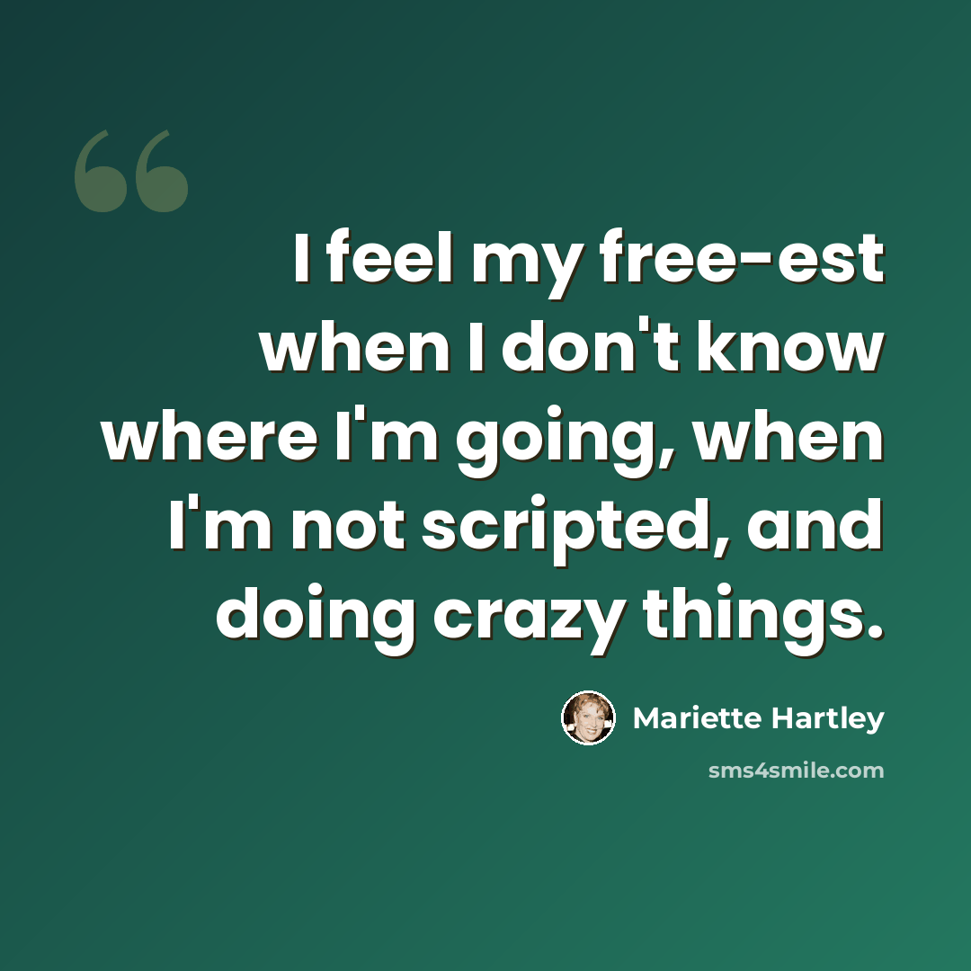 “I feel my free-est when I don't know where I'm going, when I'm not scripted, and doing crazy things.” quote by Mariette Hartley