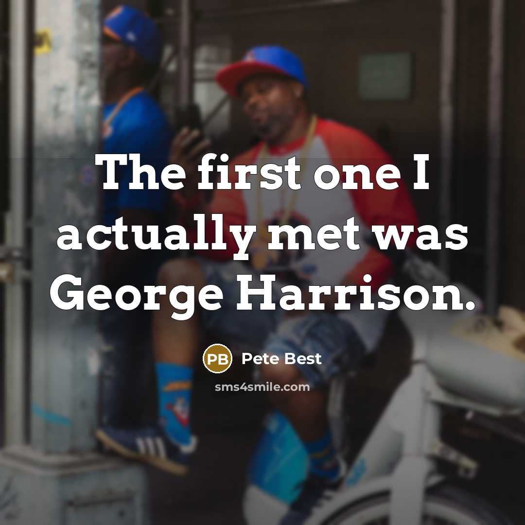 “The first one I actually met was George Harrison.” quote by Pete Best