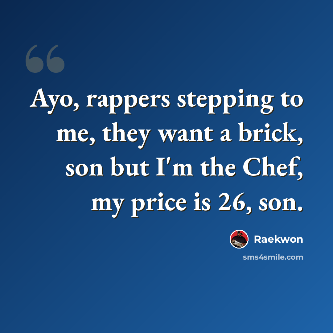“Ayo, rappers stepping to me, they want a brick, son but I'm the Chef, my price is 26, son.” quote by Raekwon
