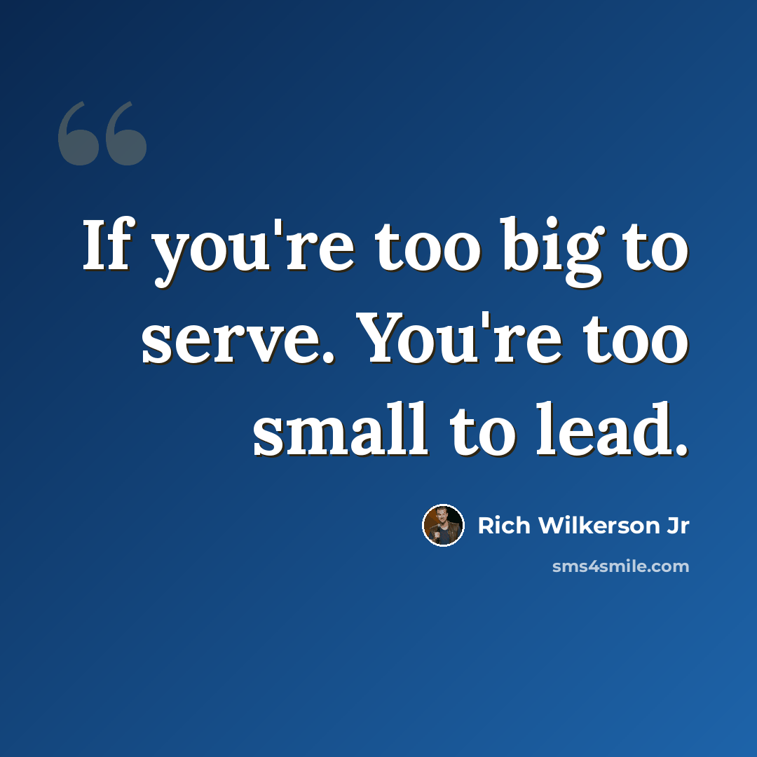 “If you're too big to serve. You're too small to lead.” quote by Rich Wilkerson Jr