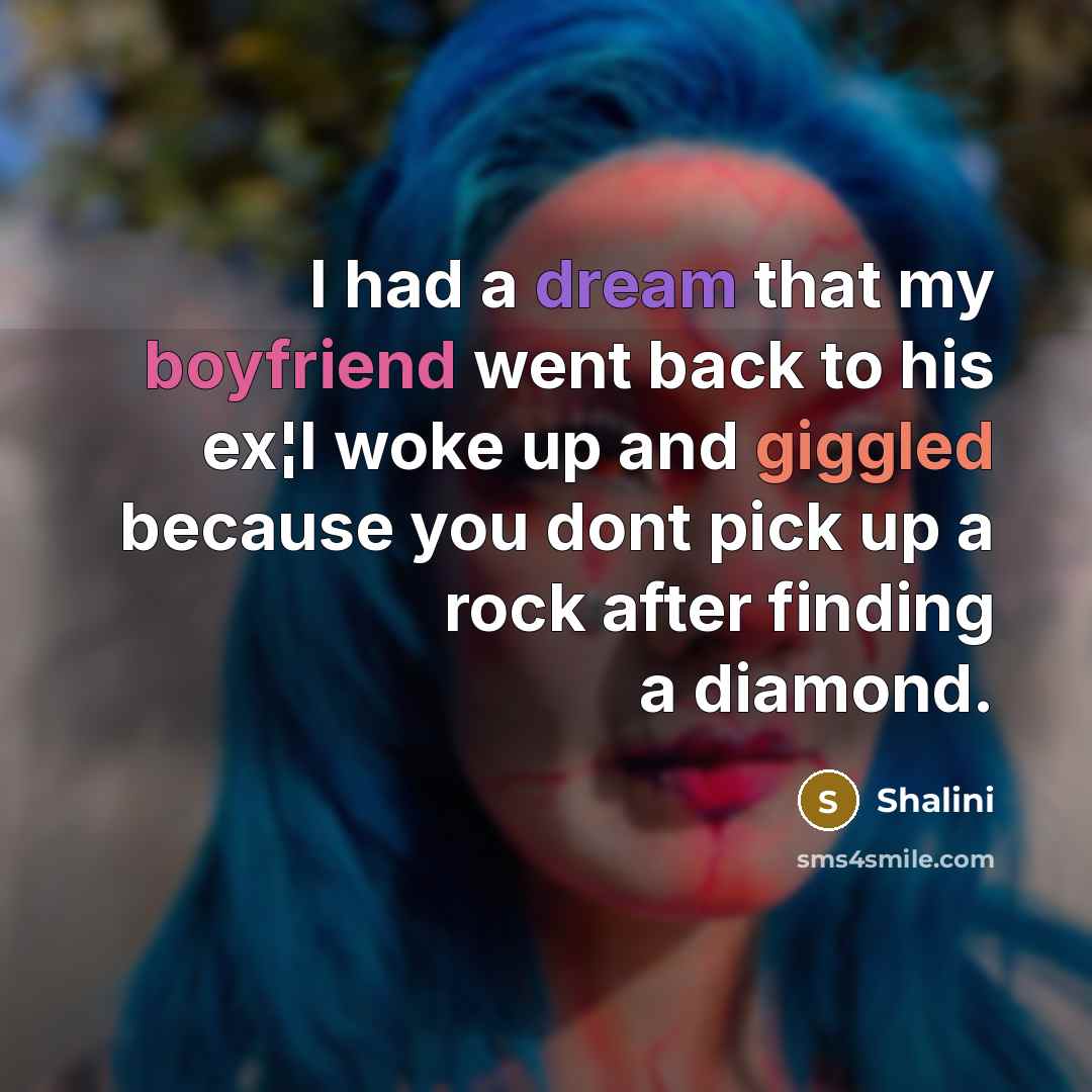 “I had a dream that my boyfriend went back to his ex¦I woke up and giggled because you dont pick up a rock after finding a diamond.” quote by Shalini
