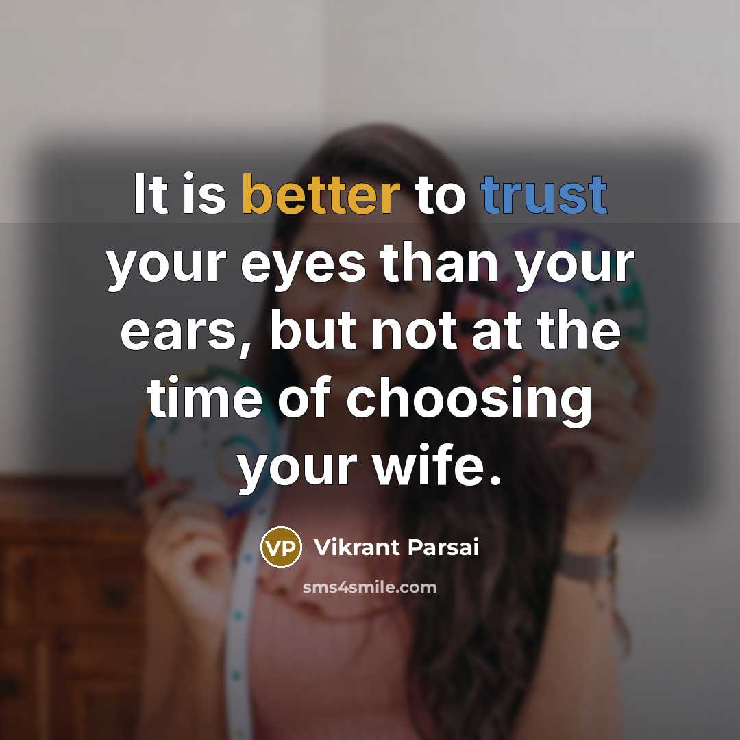 “It is better to trust your eyes than your ears, but not at the time of choosing your wife.” quote by Vikrant Parsai
