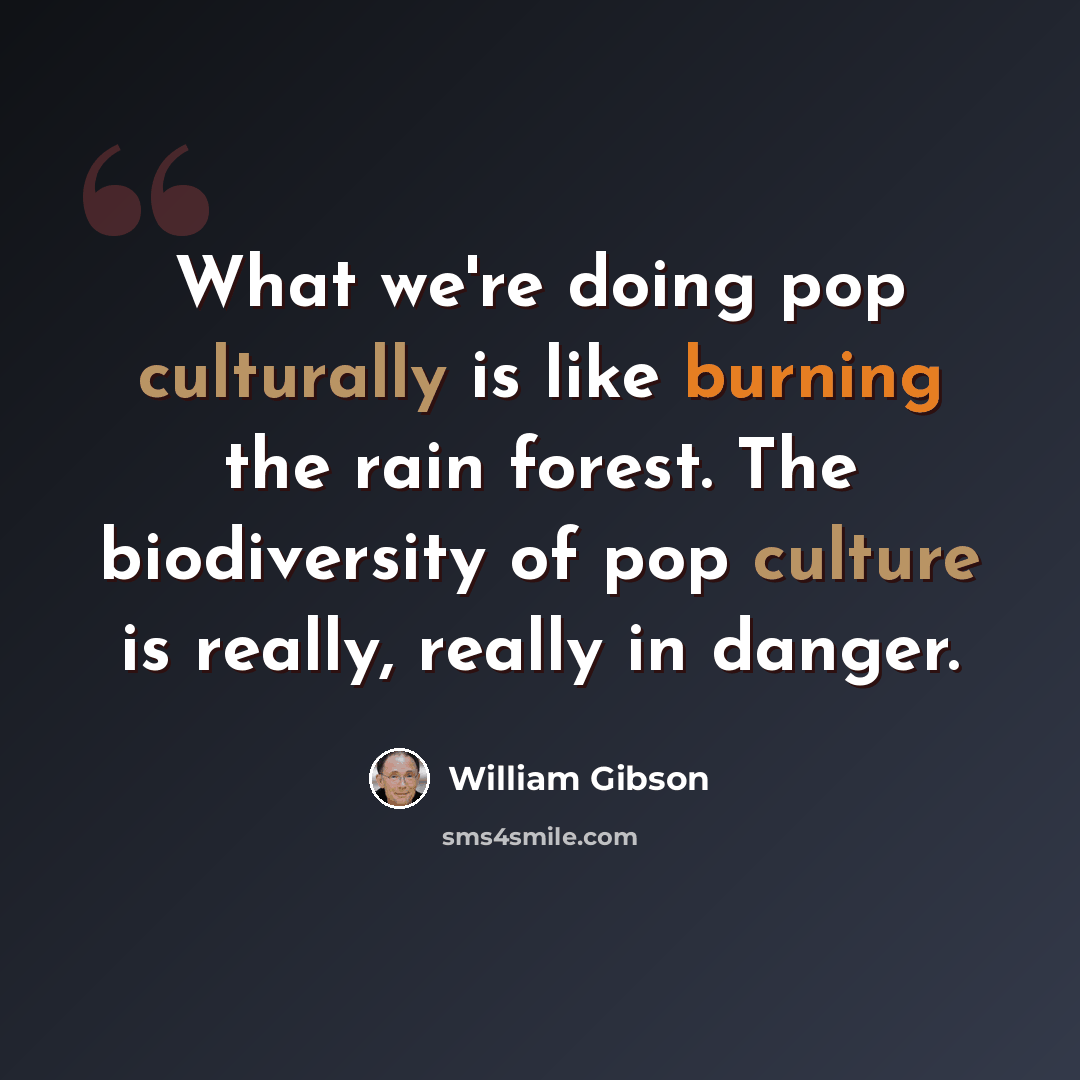 “What we're doing pop culturally is like burning the rain forest. The biodiversity of pop culture is really, really in danger.” quote by William Gibson