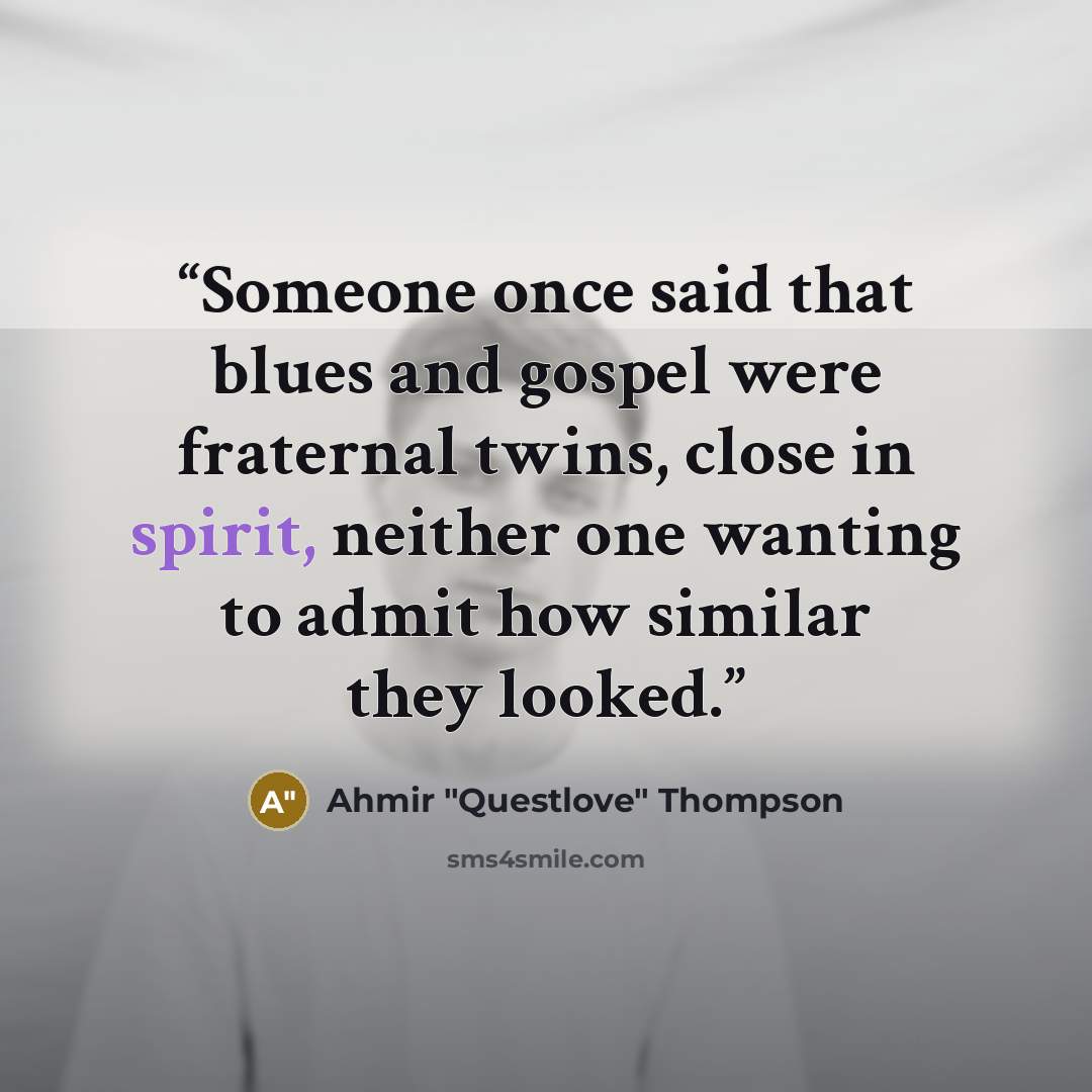 “Someone once said that blues and gospel were fraternal twins, close in spirit, neither one wanting to admit how similar they looked.” quote by Ahmir "Questlove" Thompson
