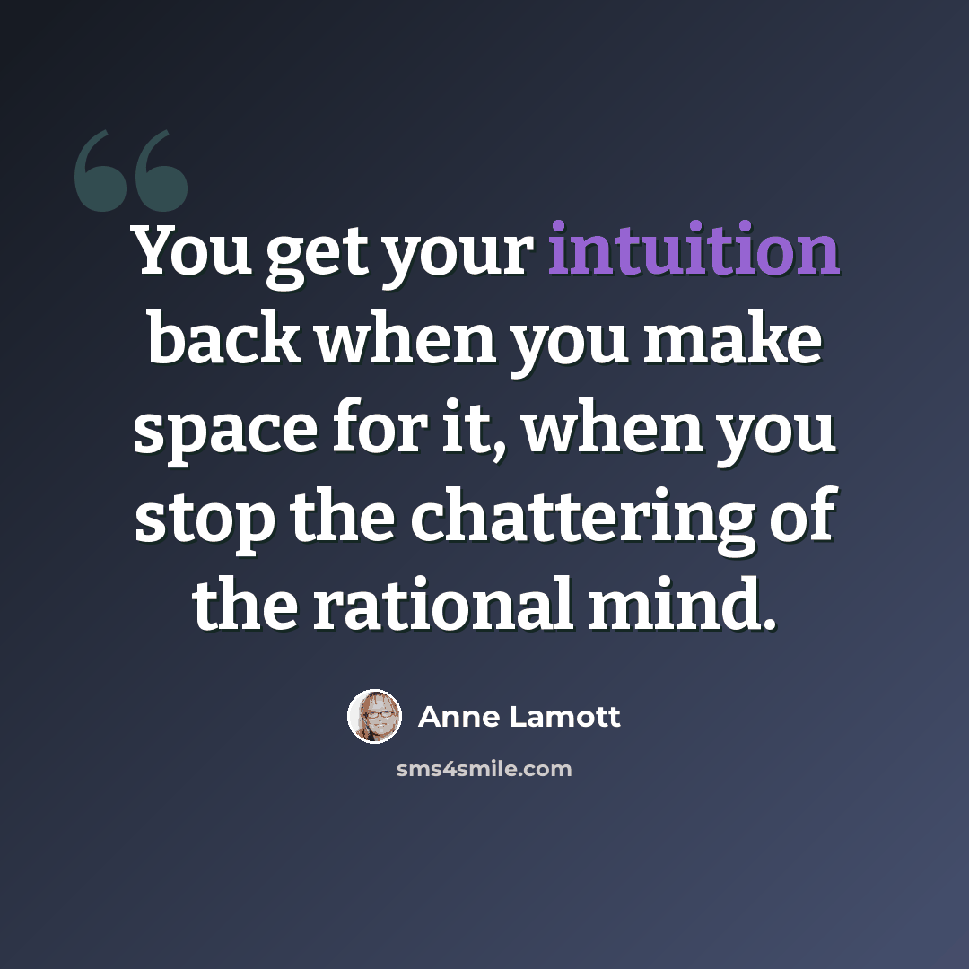 “You get your intuition back when you make space for it, when you stop the chattering of the rational mind.” quote by Anne Lamott