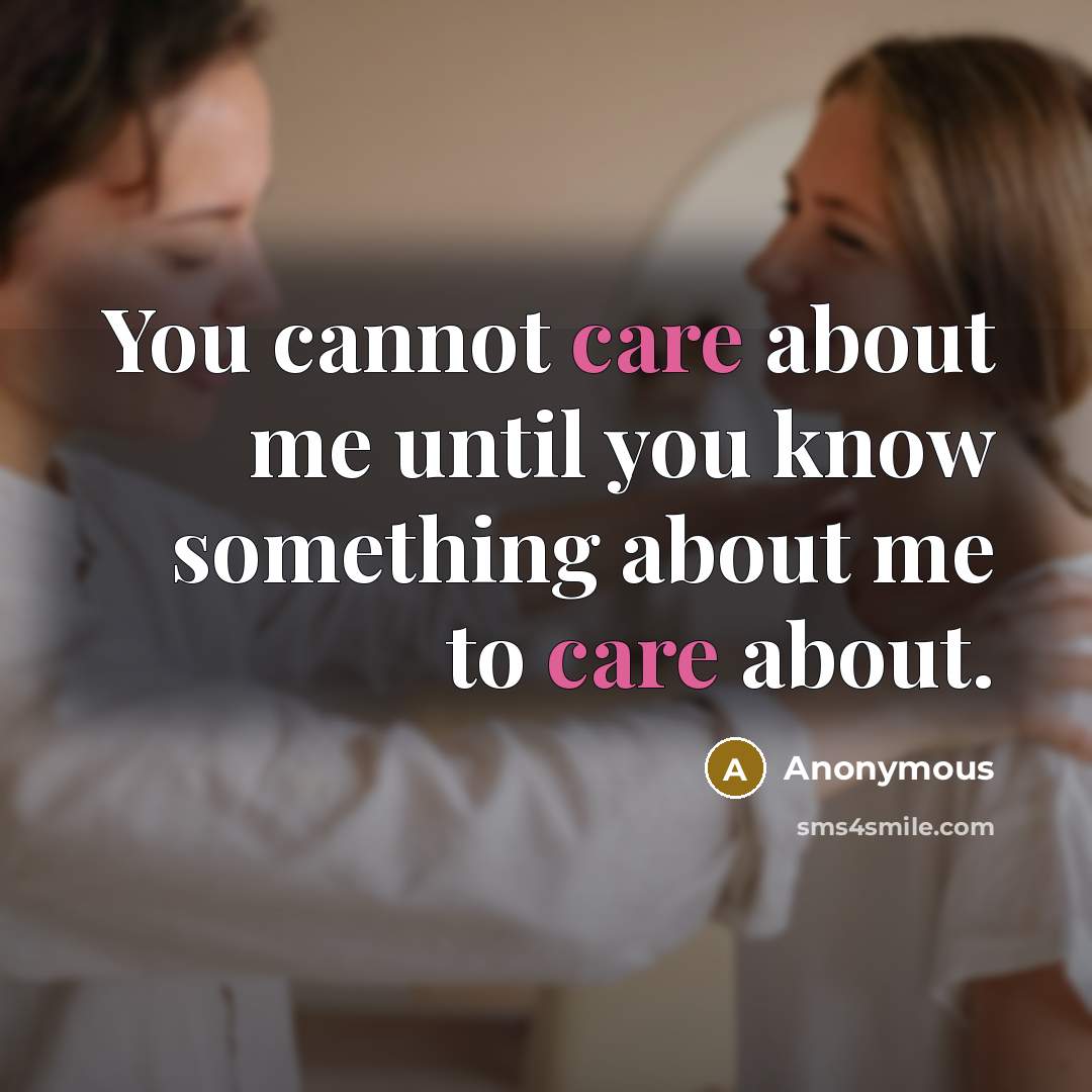 “You cannot care about me until you know something about me to care about.” quote by Anonymous