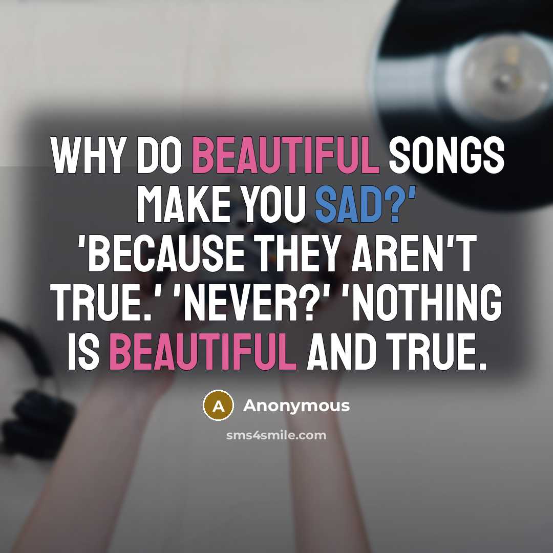 “Why do beautiful songs make you sad?' 'Because they aren't true.' 'Never?' 'Nothing is beautiful and true.” quote by Anonymous