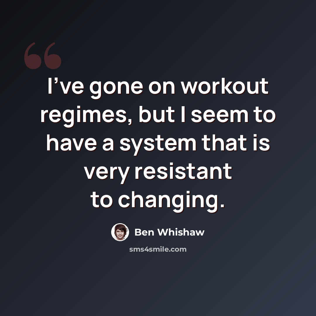 “I've gone on workout regimes, but I seem to have a system that is very resistant to changing.” quote by Ben Whishaw