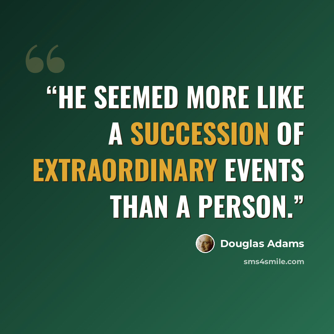 “He seemed more like a succession of extraordinary events than a person.” quote by Douglas Adams
