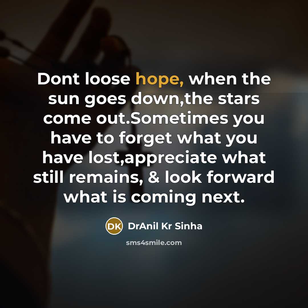 “Dont loose hope, when the sun goes down,the stars come out.Sometimes you have to forget what you have lost,appreciate what still remains, & look forward what is coming next.” quote by DrAnil Kr Sinha