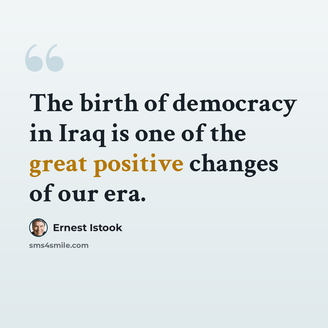 “The birth of democracy in Iraq is one of the great positive changes of our era.” quote by Ernest Istook