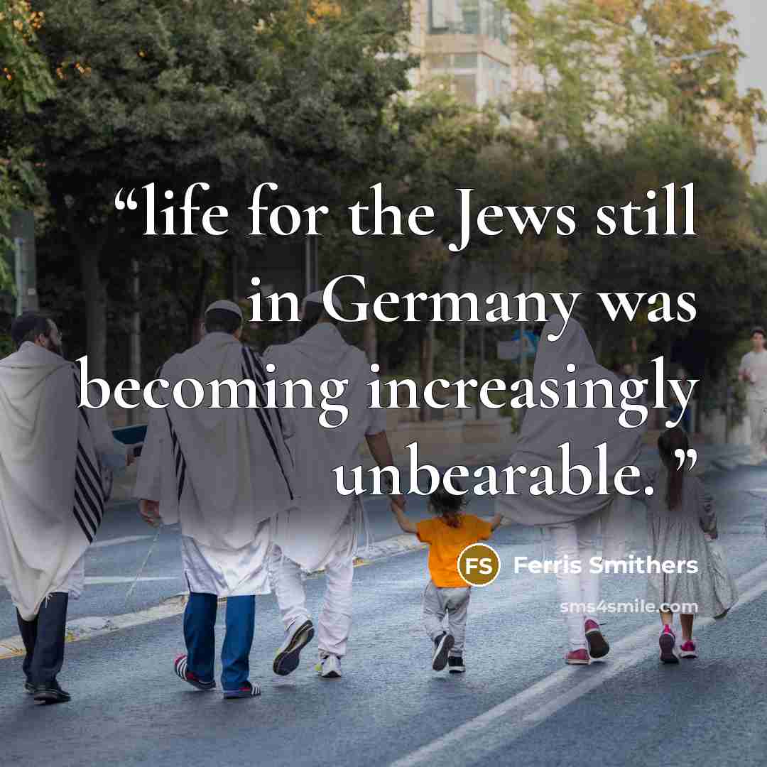 “life for the Jews still in Germany was becoming increasingly unbearable.” quote by Ferris Smithers