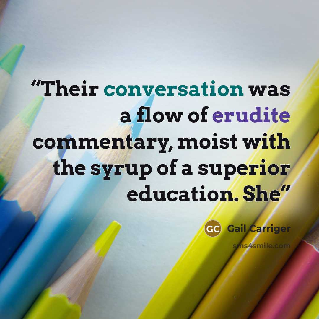 “Their conversation was a flow of erudite commentary, moist with the syrup of a superior education. She” quote by Gail Carriger