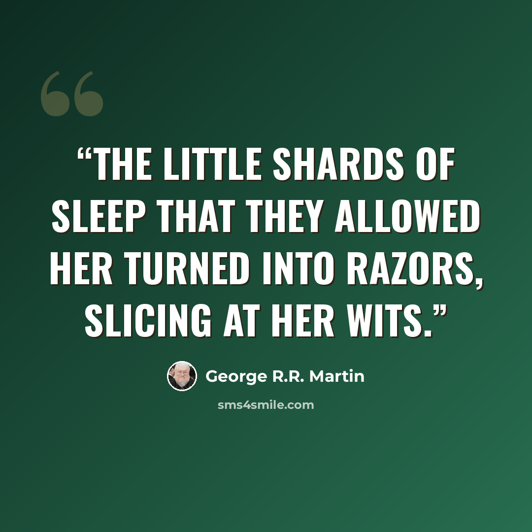 “The little shards of sleep that they allowed her turned into razors, slicing at her wits.” quote by George R.R. Martin