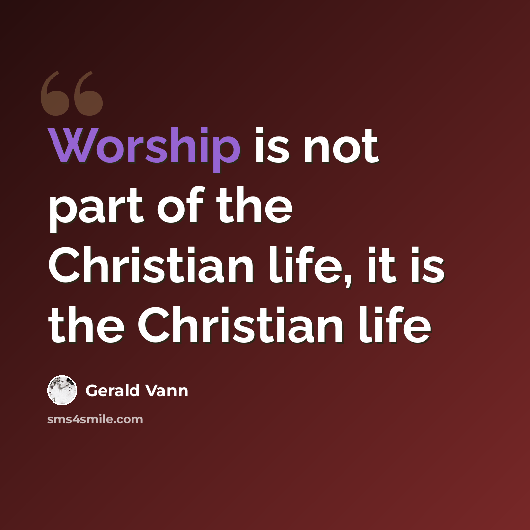 “Worship is not part of the Christian life, it is the Christian life” quote by Gerald Vann