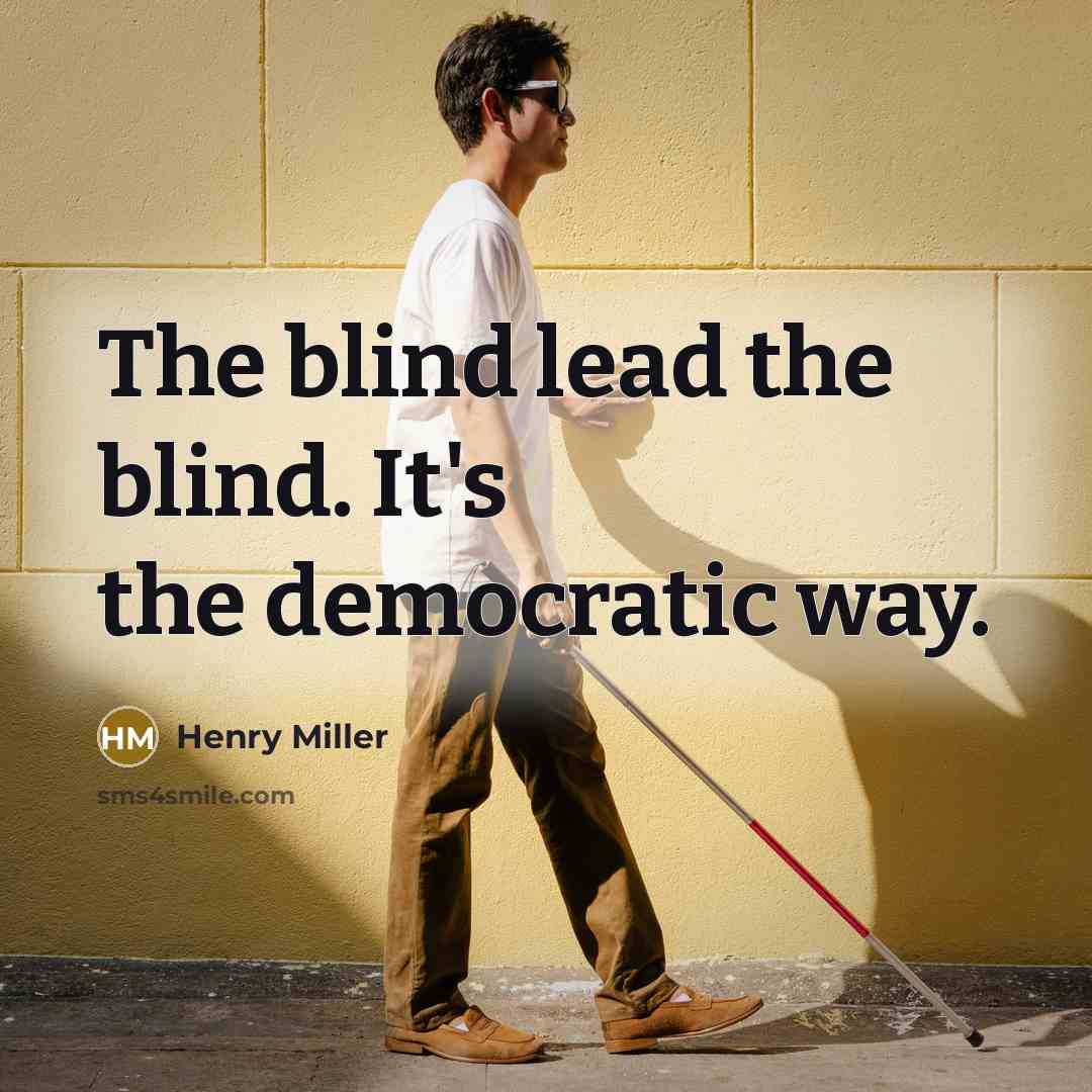 “The blind lead the blind. It's the democratic way.” quote by Henry Miller