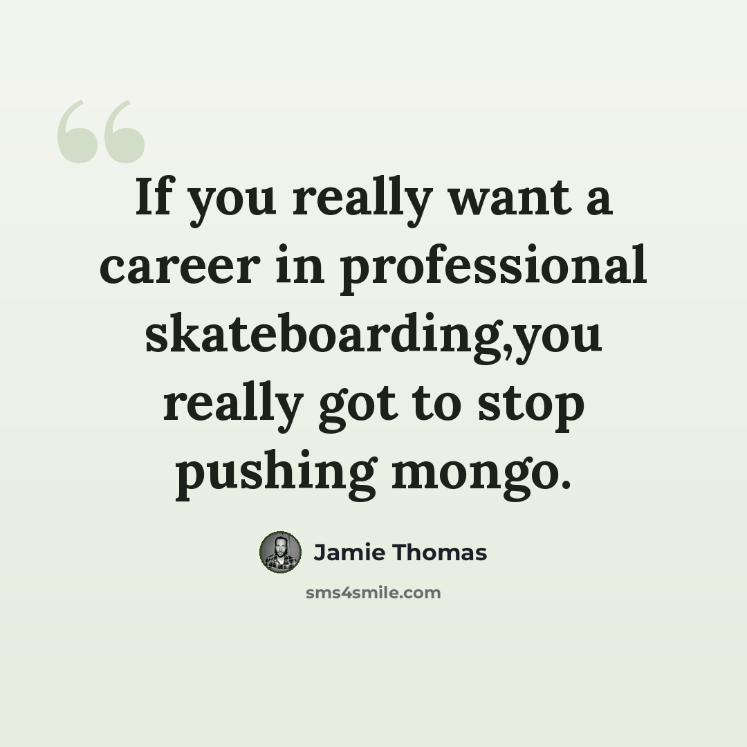 “If you really want a career in professional skateboarding,you really got to stop pushing mongo.” quote by Jamie Thomas