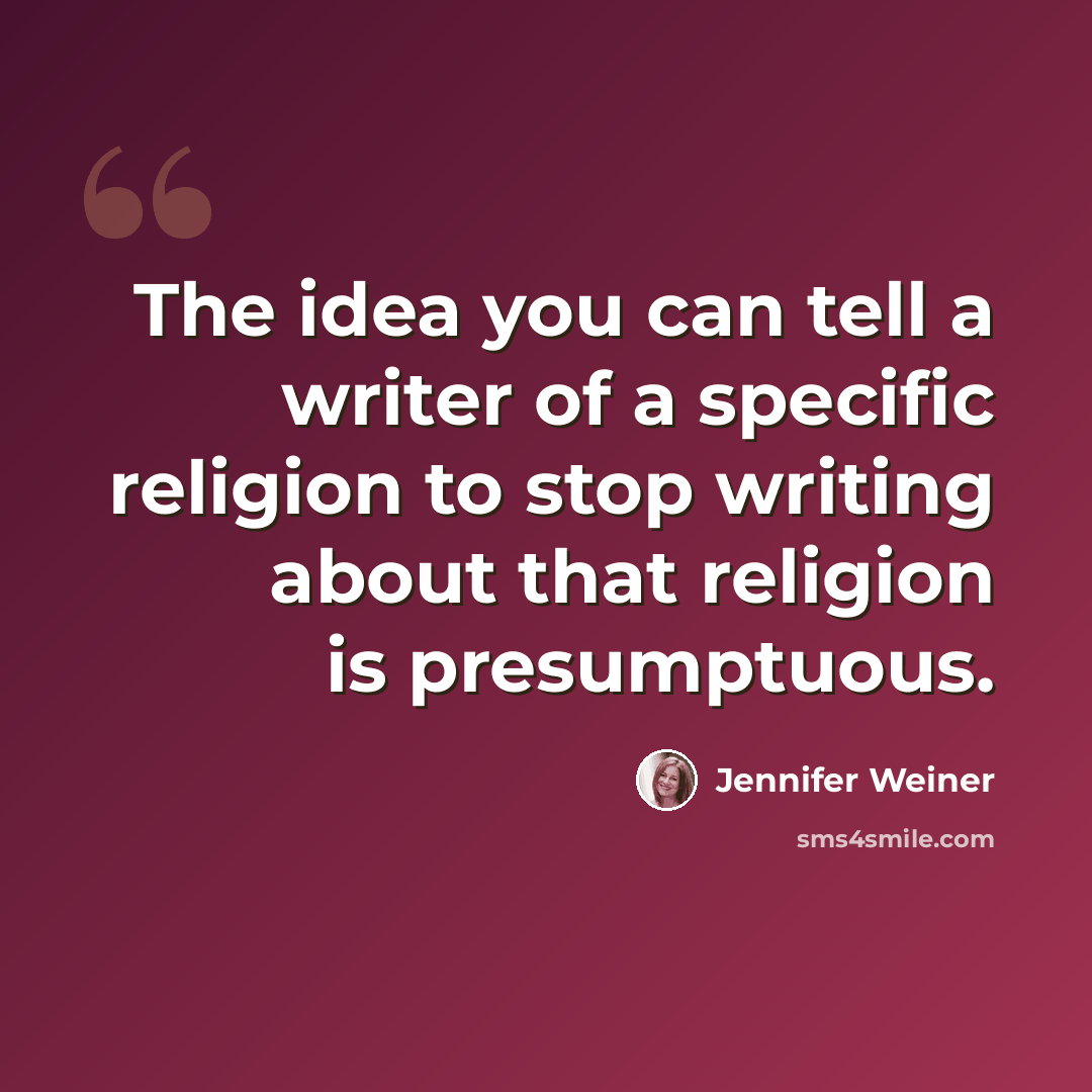 “The idea you can tell a writer of a specific religion to stop writing about that religion is presumptuous.” quote by Jennifer Weiner