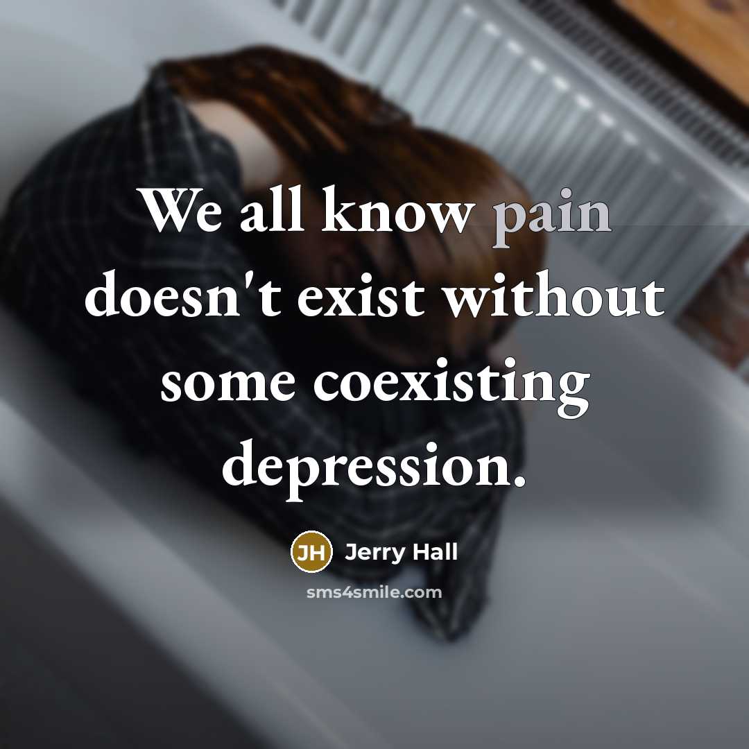 “We all know pain doesn't exist without some coexisting depression.” quote by Jerry Hall