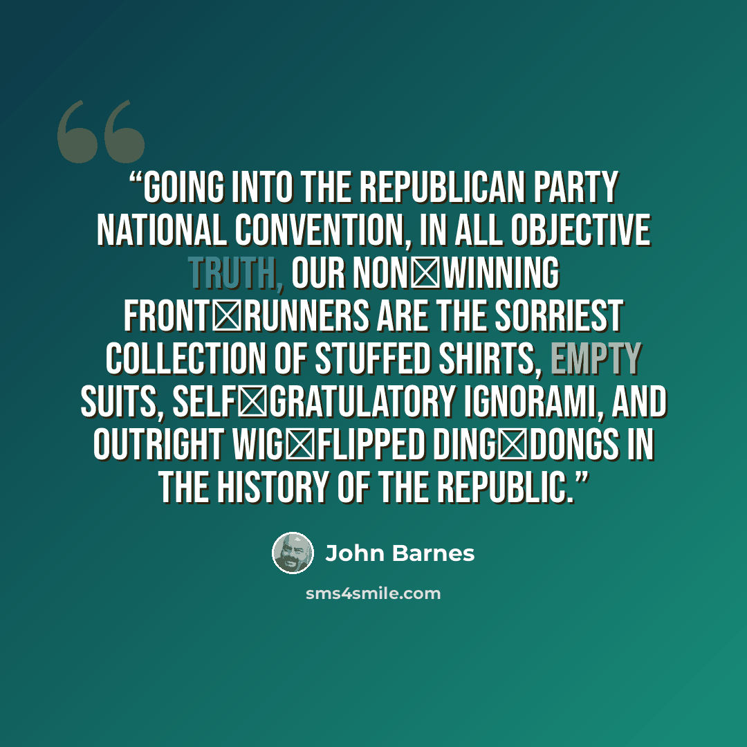 “Going into the Republican Party National Convention, in all objective truth, our non‑winning front‑runners are the sorriest collection of stuffed shirts, empty suits, self‑gratulatory ignorami, and outright wig‑flipped ding‑dongs in the history of the Republic.” quote by John Barnes
